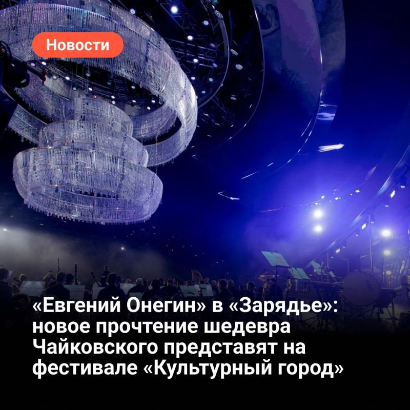«Евгений Онегин» в «Зарядье»: новое прочтение шедевра Чайковского представят на фестивале «Культурный город»